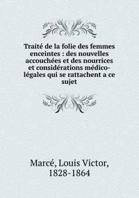Trait? de la folie des femmes enceintes : des nouvelles accouch?es et des nourrices et consid?rations m?dico-l?gales qui se rattachent a ce sujet