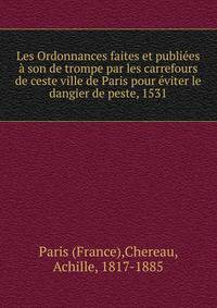 Les Ordonnances faites et publi?es ? son de trompe par les carrefours de ceste ville de Paris pour ?viter le dangier de peste, 1531
