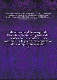 M?moires de M. le marquis de Feuqui?re, lieutenant g?n?ral des arm?es du roi : contenans ses maximes sur la guerre, &amp; l'application des exemples aux maximes
