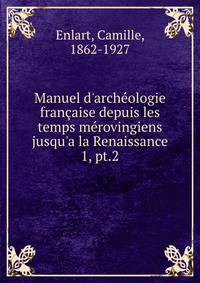 Manuel d'arch?ologie fran?aise depuis les temps m?rovingiens jusqu'a la Renaissance