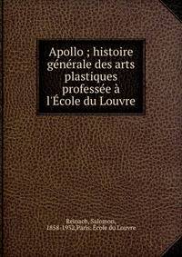 Apollo ; histoire g?n?rale des arts plastiques profess?e ? l'?cole du Louvre