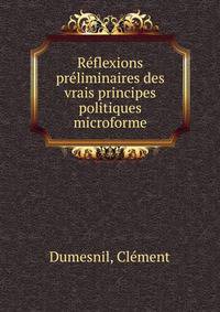 Reflexions preliminaires des vrais principes politiques microforme