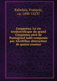Gargantua. La vie treshorrificque du grand Gargantua pere de Pantagruel iadis composee par Alcofribas abstracteur de quinte essence