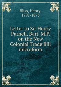 Letter to Sir Henry Parnell, Bart. M.P. on the New Colonial Trade Bill microform