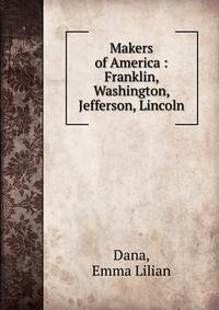 Makers of America : Franklin, Washington, Jefferson, Lincoln