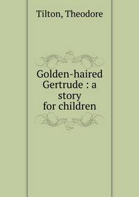 Golden-haired Gertrude : a story for children