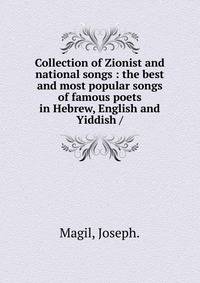 Collection of Zionist and national songs : the best and most popular songs of famous poets in Hebrew, English and Yiddish /