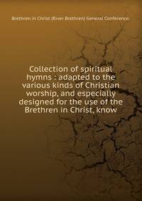 Collection of spiritual hymns : adapted to the various kinds of Christian worship, and especially designed for the use of the Brethren in Christ, know