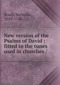 New version of the Psalms of David : fitted to the tunes used in churches /
