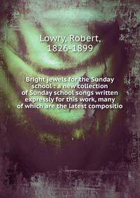 Bright jewels for the Sunday school : a new collection of Sunday school songs written expressly for this work, many of which are the latest compositio