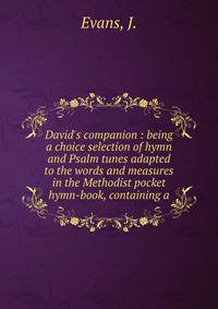 David's companion : being a choice selection of hymn and Psalm tunes adapted to the words and measures in the Methodist pocket hymn-book, containing a
