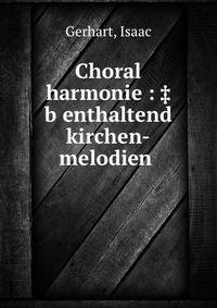 Choral harmonie : ‡b enthaltend kirchen-melodien .