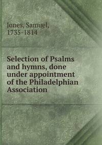 Selection of Psalms and hymns, done under appointment of the Philadelphian Association.