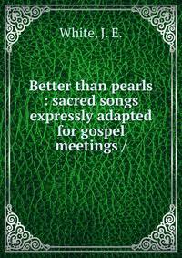 Better than pearls : sacred songs expressly adapted for gospel meetings /