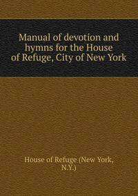 Manual of devotion and hymns for the House of Refuge, City of New York.