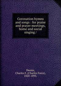 Coronation hymns and songs : for praise and prayer meetings, home and social singing /