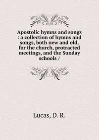 Apostolic hymns and songs : a collection of hymns and songs, both new and old, for the church, protracted meetings, and the Sunday schools /