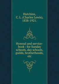 Hymnal and service-book : for Sunday schools, day schools, guilds, brotherhoods, etc.