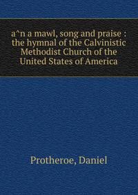 a?n a mawl, song and praise : the hymnal of the Calvinistic Methodist Church of the United States of America.