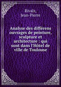 Analyse des diff?rens ouvrages de peinture, sculpture et architecture : qui sont dans l'H?tel de ville de Toulouse