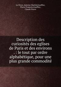 Description des curiosit?s des eglises de Paris et des environs . : le tout par ordre alphab?tique, pour une plus grande commodit?