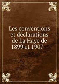 Les conventions et d?clarations de La Haye de 1899 et 1907--