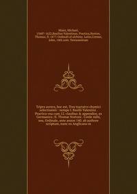 Tripvs avrevs, hoc est, Tres tractatvs chymici selectissimi : nempe I. Basilii Valentini . Practica vna cum 12. clauibus &amp; appendice, ex Germanico; II. Thom? Nortoni . Crede mihi, seu, Ordinale, ante annos 140. ab authore scriptum, nunc ex Anglic