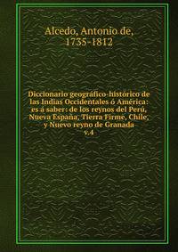 Diccionario geogr?fico-hist?rico de las Indias Occidentales ? Am?rica: es ? saber: de los reynos del Per?, Nueva Espa?a, Tierra Firme, Chile, y Nuevo reyno de Granada