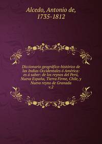 Diccionario geogr?fico-hist?rico de las Indias Occidentales ? Am?rica: es ? saber: de los reynos del Per?, Nueva Espa?a, Tierra Firme, Chile, y Nuevo reyno de Granada