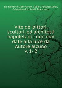 Vite de` pittori, scultori, ed architetti napoletani : non mai date alla luce da Autore alcuno. v. 1- 2