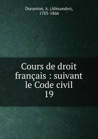 Cours de droit franais : suivant le Code civil. 19