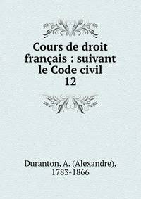 Cours de droit franais : suivant le Code civil. 12