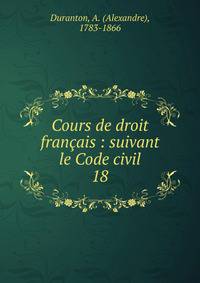 Cours de droit franais : suivant le Code civil. 18