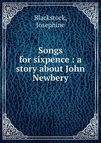 Songs for sixpence : a story about John Newbery