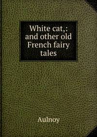White cat,: and other old French fairy tales