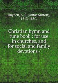Christian hymn and tune book : for use in churches, and for social and family devotions /