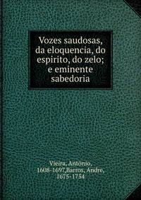 Vozes saudosas, da eloquencia, do espirito, do zelo; e eminente sabedoria