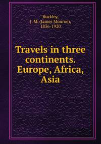 Travels in three continents. Europe, Africa, Asia