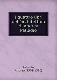 I quattro libri dell'architettura di Andrea Palladio.