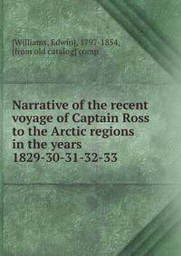 Narrative of the recent voyage of Captain Ross to the Arctic regions in the years 1829-30-31-32-33