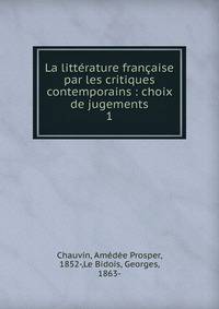 La littrature franaise par les critiques contemporains : choix de jugements. 1