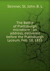 The Battle of Plattsburgh microform : an address, delivered before the Plattsburgh Lyceum, Feb. 18, 1835