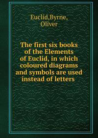 The first six books of the Elements of Euclid, in which coloured diagrams and symbols are used instead of letters