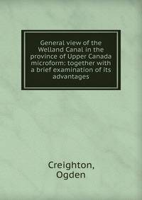 General view of the Welland Canal in the province of Upper Canada microform: together with a brief examination of its advantages