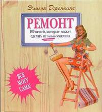 Ремонт: 100 вещей, которые может сделать не только мужчина / Пер. с англ. Молькова К.И. - (Все могу сама)
