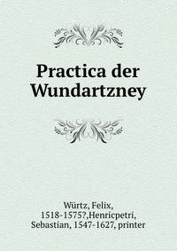 Practica der Wundartzney