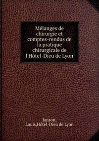 M?langes de chirurgie et comptes-rendus de la pratique chirurgicale de l'H?tel-Dieu de Lyon