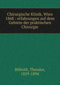 Chirurgische Klinik, Wien 1868 : erfahrungen auf dem Gebiete der praktischen Chirurgie
