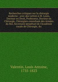 Recherches critiques sur la chirurgie moderne : avec des Lettres ? M. Louis, Docteur en Droit, Professeur, Docteur en Chirurgie, Chirurgien consultant des Arm?es du Roi, Secretaire perp?tuel de l'Acad?mie royale de Chirurgie, &amp;c.