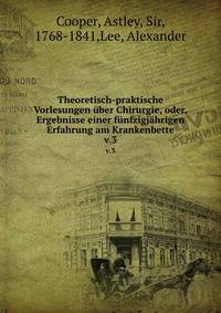 Theoretisch-praktische Vorlesungen ber Chirurgie, oder, Ergebnisse einer fnfzigjhrigen Erfahrung am Krankenbette. v.3